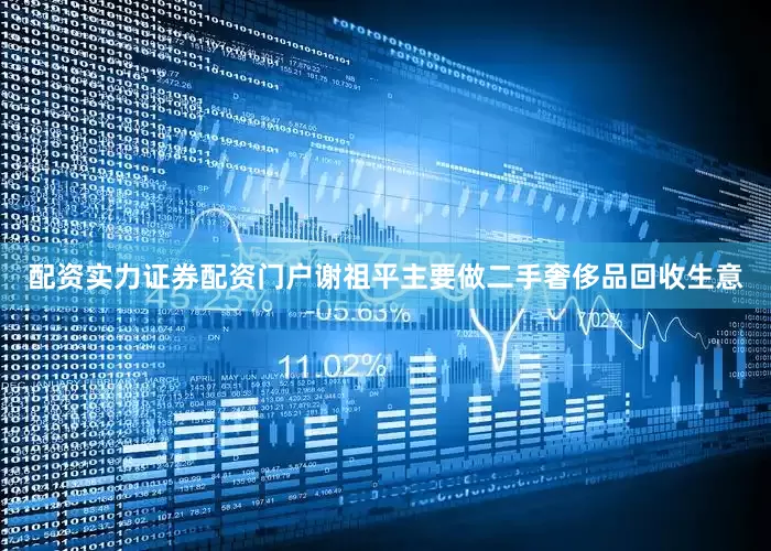 配资实力证券配资门户谢祖平主要做二手奢侈品回收生意