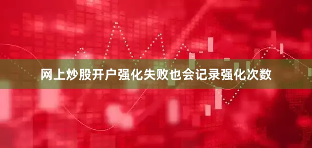 网上炒股开户强化失败也会记录强化次数