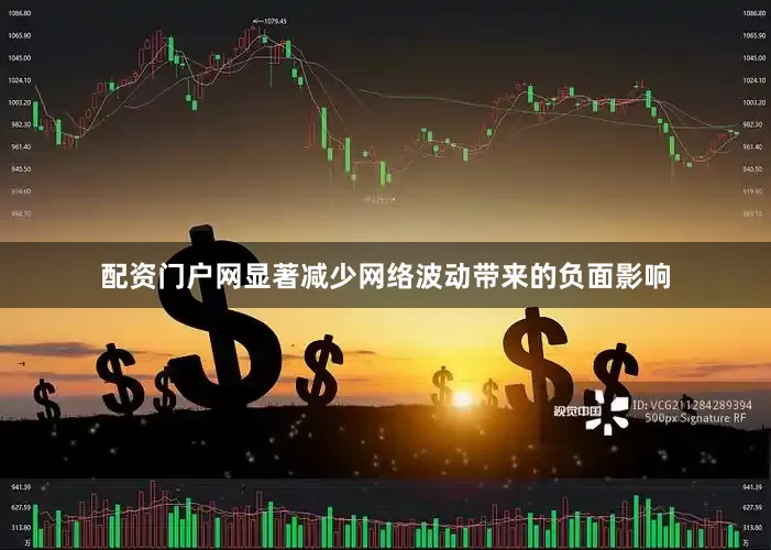 配资门户网显著减少网络波动带来的负面影响