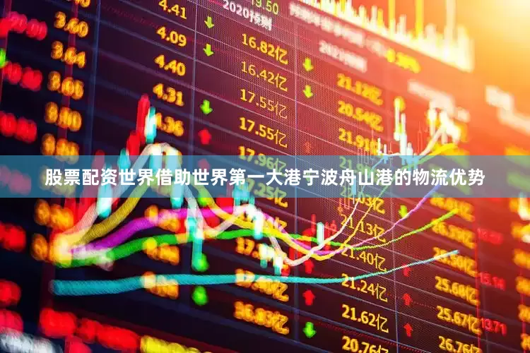 股票配资世界借助世界第一大港宁波舟山港的物流优势