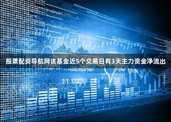 股票配资导航网该基金近5个交易日有3天主力资金净流出