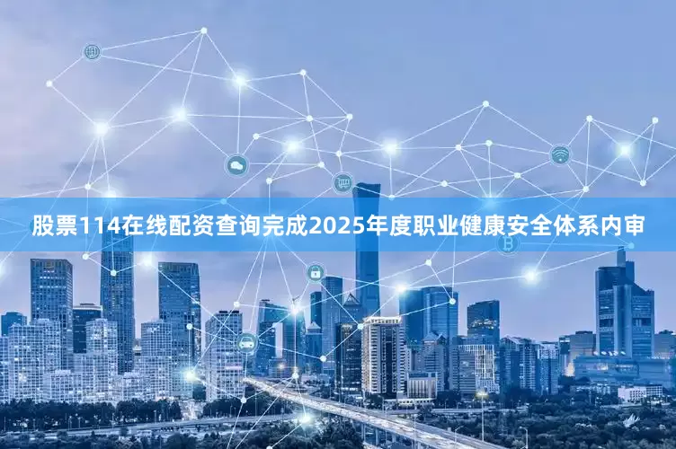 股票114在线配资查询完成2025年度职业健康安全体系内审