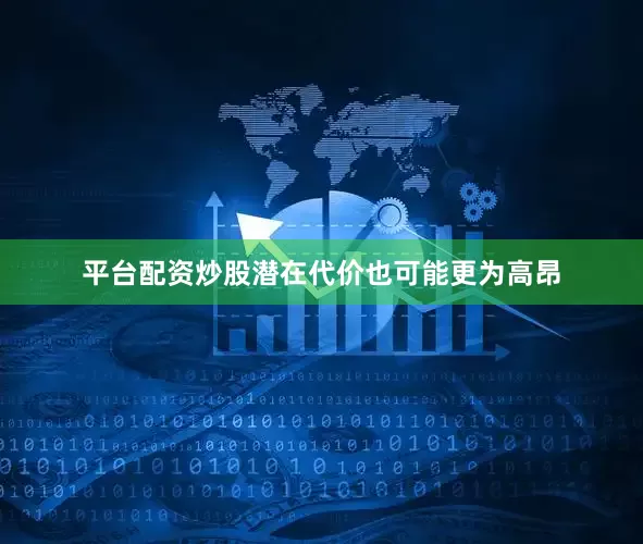 平台配资炒股潜在代价也可能更为高昂