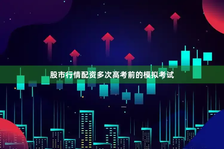 股市行情配资多次高考前的模拟考试