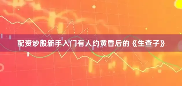 配资炒股新手入门有人约黄昏后的《生查子》