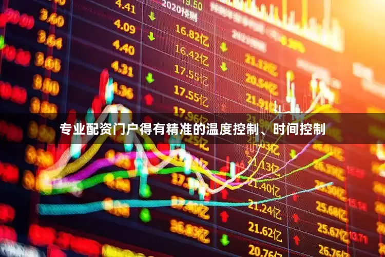 专业配资门户得有精准的温度控制、时间控制