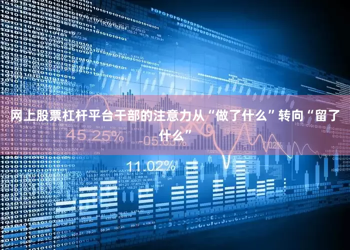 网上股票杠杆平台干部的注意力从“做了什么”转向“留了什么”