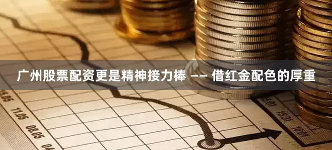 广州股票配资更是精神接力棒 —— 借红金配色的厚重