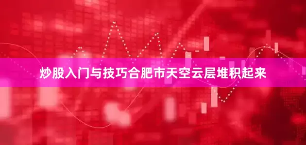 炒股入门与技巧合肥市天空云层堆积起来