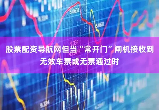 股票配资导航网但当“常开门”闸机接收到无效车票或无票通过时