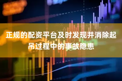 正规的配资平台及时发现并消除起吊过程中的事故隐患