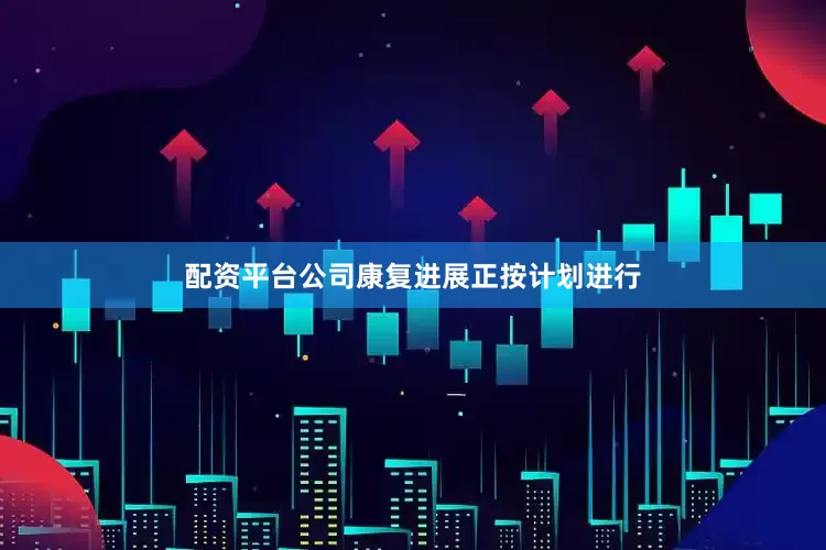 配资平台公司康复进展正按计划进行
