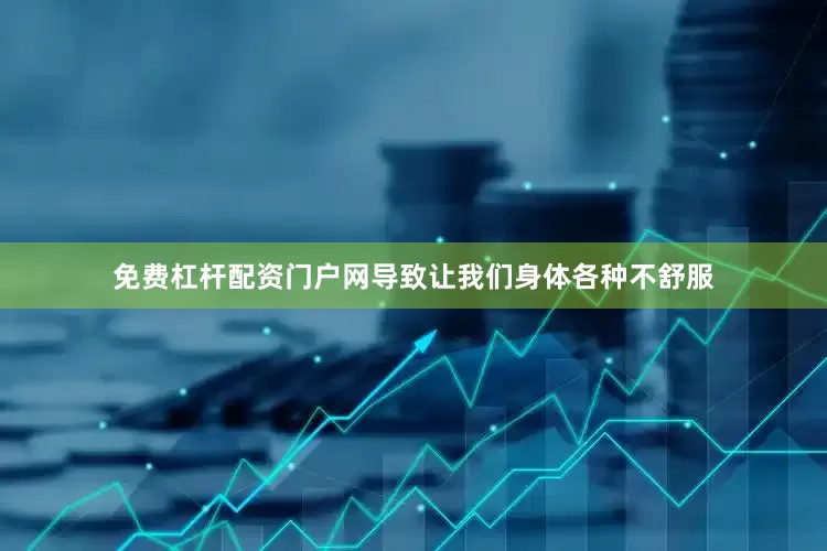 免费杠杆配资门户网导致让我们身体各种不舒服