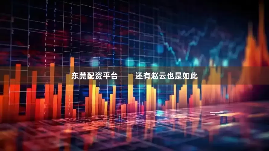 东莞配资平台        还有赵云也是如此
