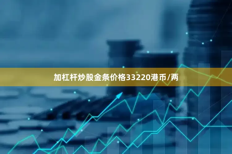 加杠杆炒股金条价格33220港币/两