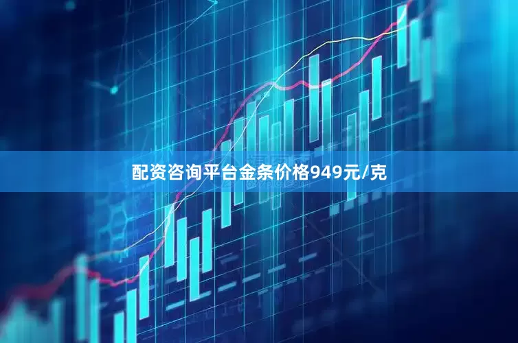 配资咨询平台金条价格949元/克