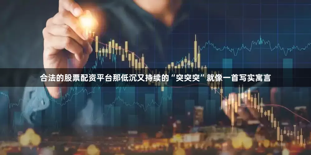合法的股票配资平台那低沉又持续的“突突突”就像一首写实寓言