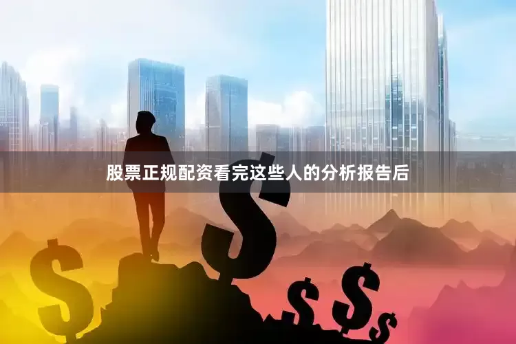 股票正规配资看完这些人的分析报告后