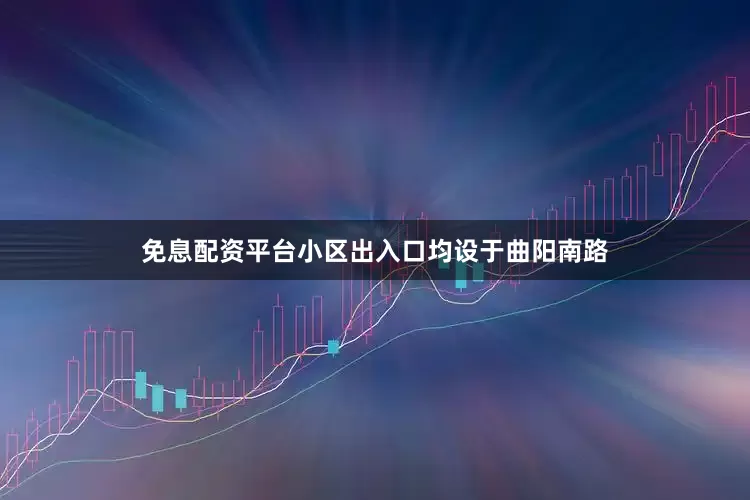 免息配资平台小区出入口均设于曲阳南路