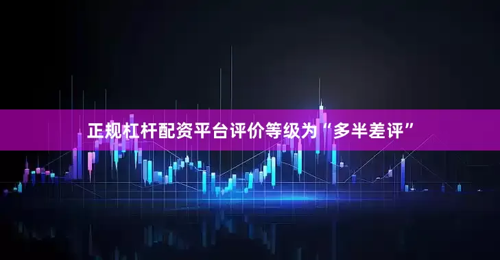 正规杠杆配资平台评价等级为“多半差评”