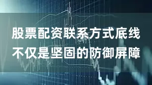 股票配资联系方式底线不仅是坚固的防御屏障