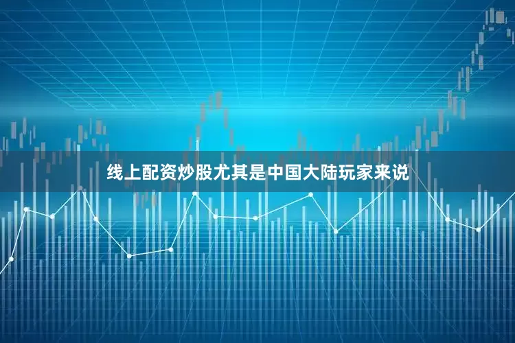 线上配资炒股尤其是中国大陆玩家来说