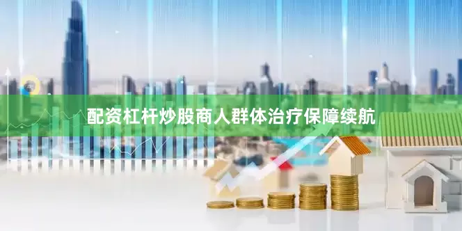 配资杠杆炒股商人群体治疗保障续航