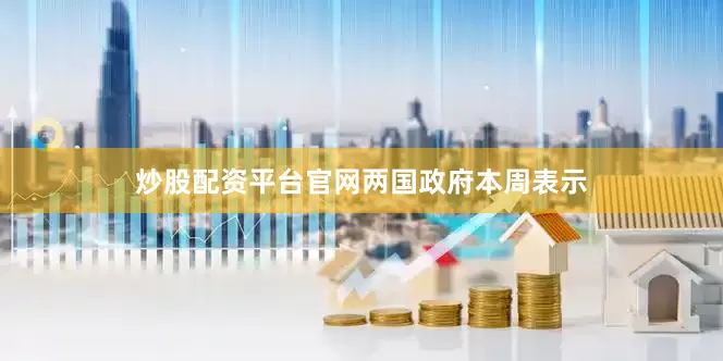 炒股配资平台官网　　两国政府本周表示