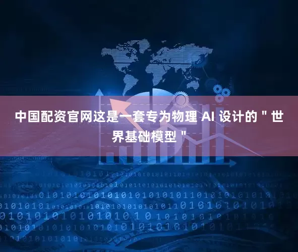 中国配资官网这是一套专为物理 AI 设计的＂世界基础模型＂