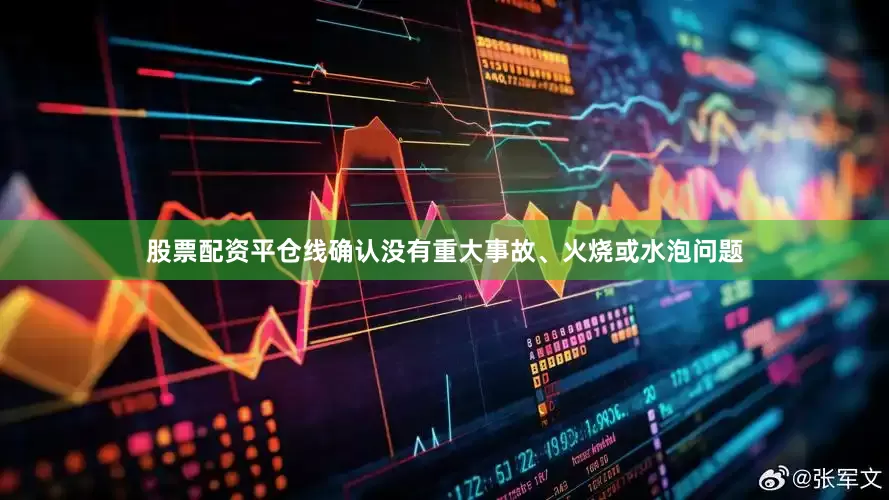 股票配资平仓线确认没有重大事故、火烧或水泡问题