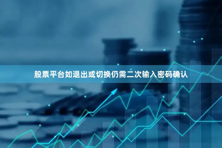 股票平台如退出或切换仍需二次输入密码确认
