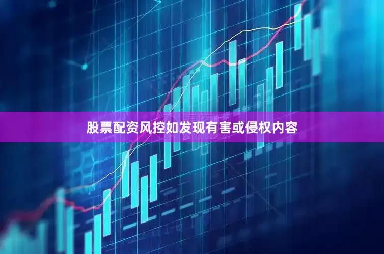 股票配资风控如发现有害或侵权内容