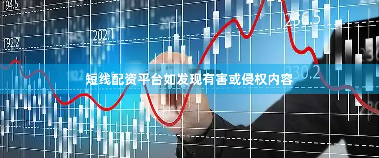 短线配资平台如发现有害或侵权内容