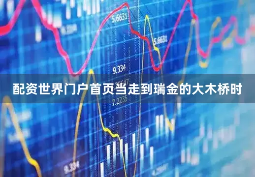 配资世界门户首页当走到瑞金的大木桥时
