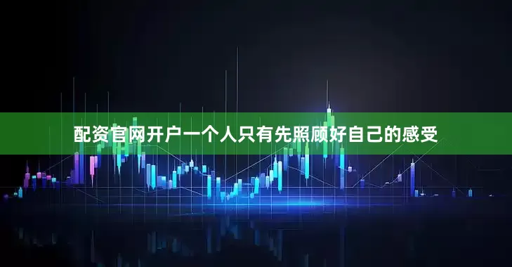 配资官网开户一个人只有先照顾好自己的感受